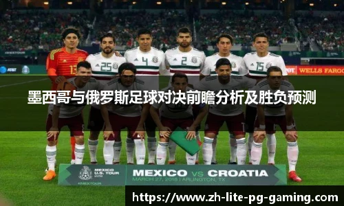 墨西哥与俄罗斯足球对决前瞻分析及胜负预测