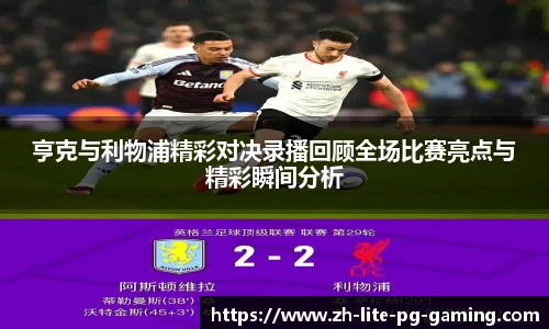 亨克与利物浦精彩对决录播回顾全场比赛亮点与精彩瞬间分析