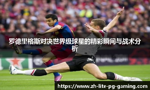 罗德里格斯对决世界级球星的精彩瞬间与战术分析