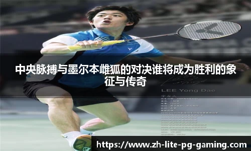 中央脉搏与墨尔本雌狐的对决谁将成为胜利的象征与传奇