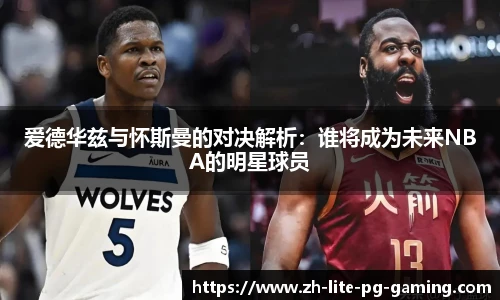 爱德华兹与怀斯曼的对决解析：谁将成为未来NBA的明星球员