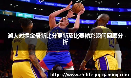 湖人对掘金最新比分更新及比赛精彩瞬间回顾分析